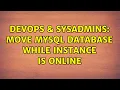 DevOps SysAdmins Move MySQL database while instance is online 2 Solutions