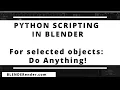 Python Scripting in Blender 3d For Selected Objects Do Anything