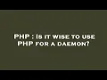 PHP Is it wise to use PHP for a daemon