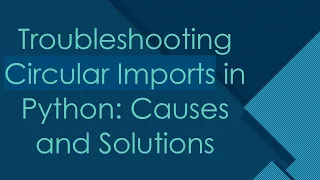 Troubleshooting Circular Imports in Python Causes and Solutions