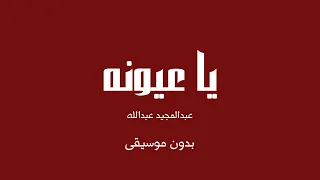 يا عيونه   عبدالمجيد عبدالله  بدون موسيقى  دندنها