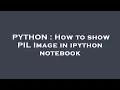PYTHON How to show PIL Image in ipython notebook