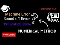 Machine Round off and Truncation Error Source of Error lecture 3
