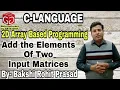 2D Array Based Programming To Add the Elements of Two Input Matrices By - Bakshi Rohit Prasad