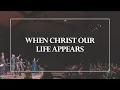 When Christ Our Life Appears • The Glorious Christ Live