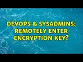 DevOps SysAdmins Remotely enter encryption key 4 Solutions