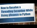 How to Resolve a Threading Exception While Using yfinance in Python