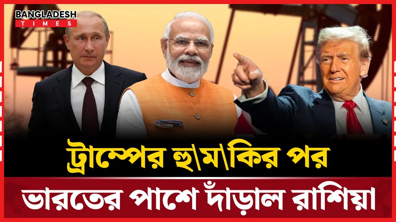 ট্রাম্পের হুমকির মুখে তেল বাণিজ্যে ভারতের পাশে দাঁড়িয়েছে রাশিয়া