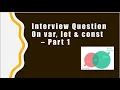 Javascript Interview question on let var const - Part 1