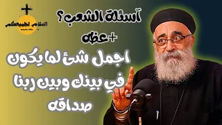 اسئلة الشعب اجمل شيء لما يكون في صداقه بينك وبين ربنا ابونا بولس جورج 