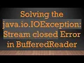 Solving the java io IOException Stream closed Error in BufferedReader
