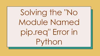 Solving the No Module Named pip req Error in Python
