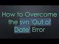 How to Overcome the svn Out of Date Error