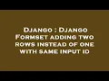 Django Django Formset adding two rows instead of one with same input id