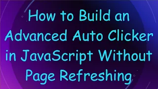 How to Build an Advanced Auto Clicker in JavaScript Without Page Refreshing