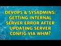 DevOps SysAdmins Getting internal server error after updating server config via WHM