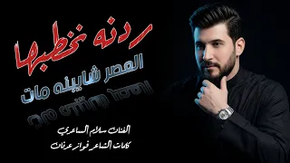 الفنان سلام الساعدي    ردنه نخطبها العصر      كاملة   جديد      دندنها