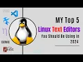 My Top 5 Linux Text Editors You Should Be Using in 2024