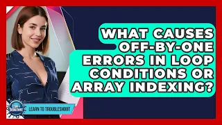 What Causes Off-by-one Errors In Loop Conditions Or Array Indexing - Learn To Troubleshoot