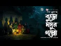 Lagu Buro Dadur Goppo - (Bangla Horror Story) | Gram Banglar Vuter Golpo