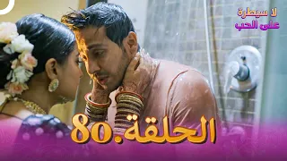 لا سيطرة على الحب الحلقة 80 