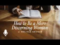 How to Be a Discerning Woman Episode 1 Why Do We Need Discernment