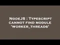 NodeJS Typescript cannot find module worker - threads