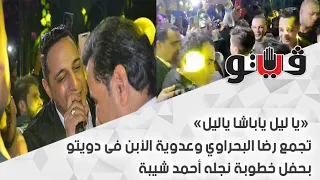 يا ليل ياباشا ياليل تجمع رضا البحراوي وعدوية الأبن فى دويتو بحفل خطوبة نجله أحمد شيبة 