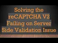 Solving the reCAPTCHA V2 Failing on Server Side Validation Issue