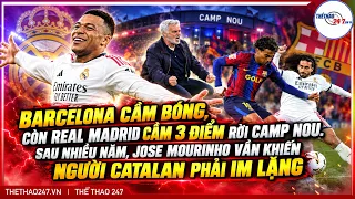 BARCELONA CỨ CẦM BÓNG, CÒN JOSE MOURINHO VÀ REAL MADRID THÌ CẦM 3 ĐIỂM RỜI CAMP NOU | THỂ THAO 247