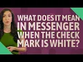 What does it mean in messenger when the check mark is white