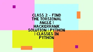 CLASS 2 - FIND THE TORSIONAL ANGLE HACKERRANK SOLUTION PYTHON CLASSES IN PYTHON