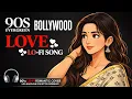Lagu 90s Evergreen Bollywood Love Lo-Fi Song 💖 | Romantic Hindi Chill Beats | Old Is Gold