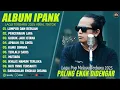 Download Lagu IPANK - ALBUM TERBARU 2025. PERCERAIAN LARA, LUMPUR DAN BERLIAN, GUBUK DAN ISTANA.
