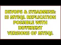 DevOps SysAdmins Is MySQL replication possible with different versions of MySQL 2 Solutions