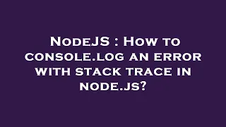NodeJS How to console log an error with stack trace in node js