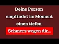 Deine Person empfindet im Moment einen tiefen Schmerz wegen dir…