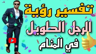 ما معنى رؤية الرجل الطويل في المنام لابن سيرين تفسير رؤية حلم الرجل الطويل في المنام 