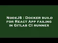 NodeJS Docker build for React App failing in Gitlab CI runner