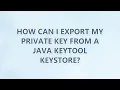 How can I export my private key from a Java Keytool keystore 3 SOLUTIONS