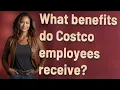 What benefits do Costco employees receive