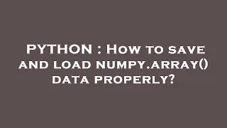 PYTHON How to save and load numpy array data properly