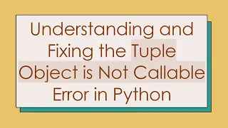 Understanding and Fixing the Tuple Object is Not Callable Error in Python