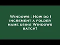Windows How do I increment a folder name using Windows batch