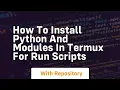How to install python and modules in termux for run scripts