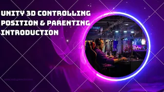 Unity 3D Controlling Position Parenting INTRODUCTION