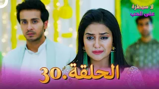 مسلسل هندي لا سيطرة على الحب الحلقة 30 