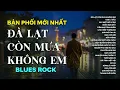 Lagu ĐÀ LẠT CÒN MƯA KHÔNG EM | BẢN PHỐI MỚI NHẤT BLUES ROCK | NHẠC AI HOT NHẤT 2025