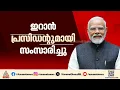 പശ്ചിമേഷ്യൻ സംഘർഷം; ഇറാനിയൻ പ്രസിഡന്റുമായി സംസാരിച്ച് പ്രധാനമന്ത്രി നരേന്ദ്ര മോദി