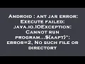 Android ant jar error Execute failed java io IOException Cannot run program aapt error 2